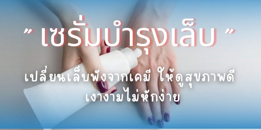 รวม “ เซรั่มบํารุงเล็บ ” เปลี่ยนเล็บพังจากเคมี ให้ดูสุขภาพดี เงางามไม่หักง่าย