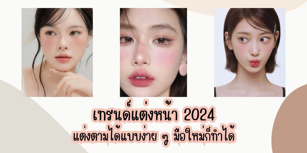 เทรนด์แต่งหน้า 2024 แต่งตามได้แบบง่าย ๆ ไม่ต้องกลังตกเทรนด์