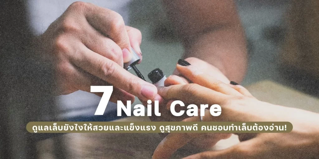 7 ทริค Nail Care ดูแลเล็บยังไงให้สวยและแข็งแรง ดูสุขภาพดี คนชอบทำเล็บต้องอ่าน!