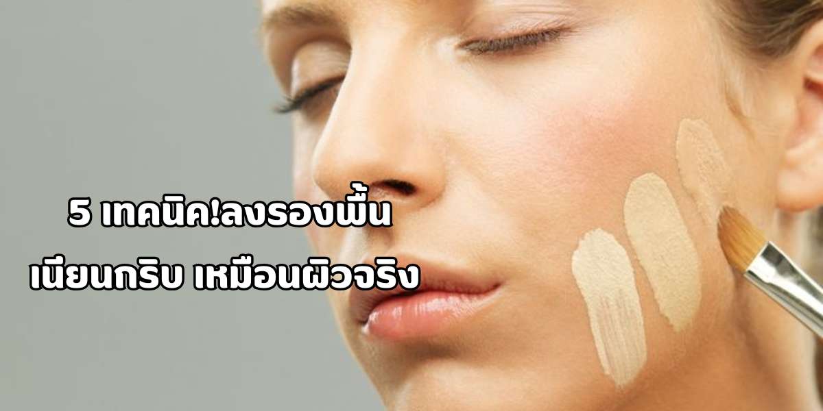5 เทคนิคลงรองพื้นให้เนียนกริบ เหมือนผิวจริง 