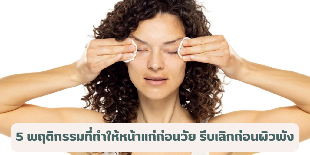 5 พฤติกรรมที่ทำให้หน้าแก่ก่อนวัย รีบเลิกก่อนผิวพัง 