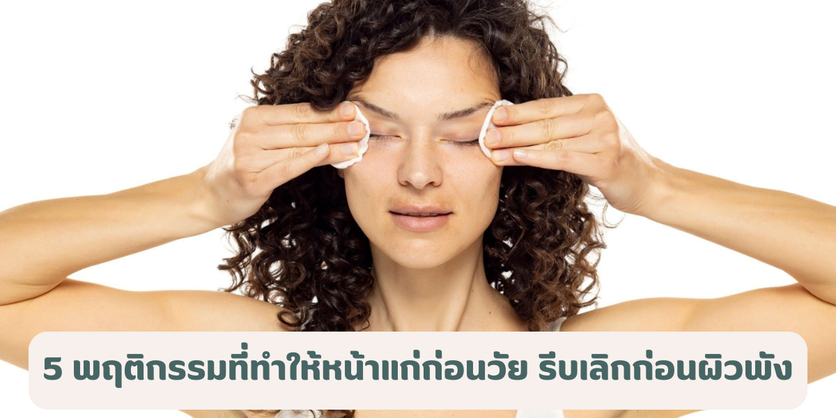 5 พฤติกรรมที่ทำให้หน้าแก่ก่อนวัย รีบเลิกก่อนผิวพัง 