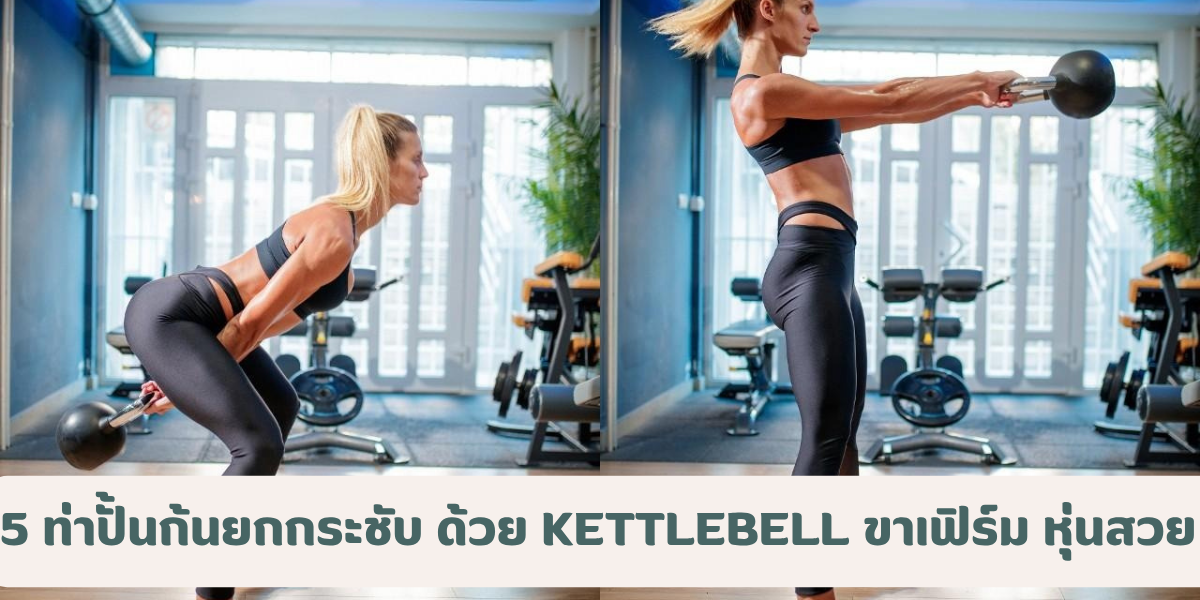 5 ท่าปั้นก้นยกกระชับ ด้วย Kettlebell ขาเฟิร์ม สร้างหุ่นสวย ทำเองได้ง่ายที่บ้าน 