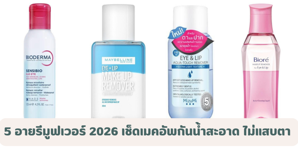 5 อายรีมูฟเวอร์ ยี่ห้อไหนดี 2026 เช็ดเมคอัพกันน้ำสะอาด ไม่แสบตา อ่อนโยนต่อผิวรอบดวงตา