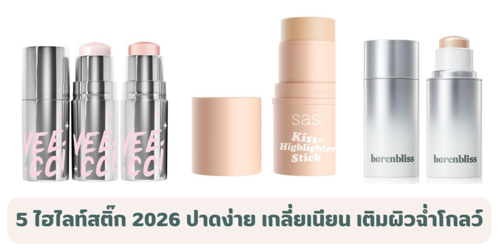 5 ไฮไลท์สติ๊ก 2026 ปาดง่าย เกลี่ยเนียน เติมผิวฉ่ำโกลว์ มือใหม่ก็แต่งได้ 