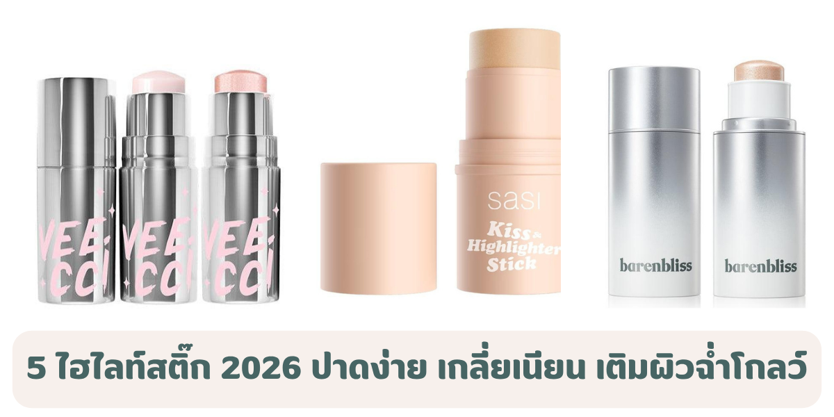 5 ไฮไลท์สติ๊ก 2026 ปาดง่าย เกลี่ยเนียน เติมผิวฉ่ำโกลว์ มือใหม่ก็แต่งได้ 