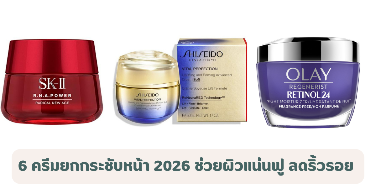 6 ครีมยกกระชับหน้า 2026 ช่วยผิวแน่นฟู ลดริ้วรอย คืนความกระชับให้ใบหน้า